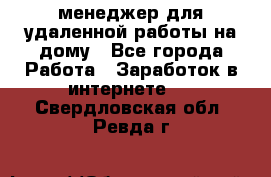 менеджер для удаленной работы на дому - Все города Работа » Заработок в интернете   . Свердловская обл.,Ревда г.